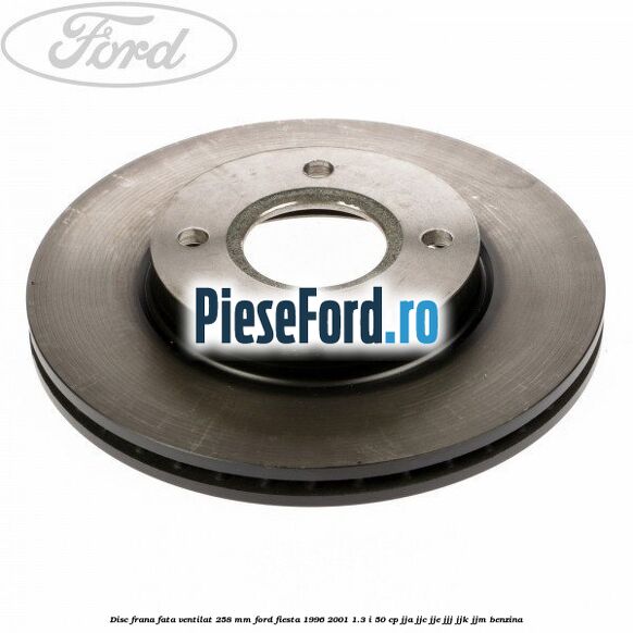 Disc frana fata ventilat 258 mm Ford Fiesta 1996-2001 1.3 i 50 cp Disc frana fata ventilat 258 mm Ford Fiesta 1996-2001 1.3 i 50 cp JJA, JJC, JJE, JJJ, JJK, JJM benzina