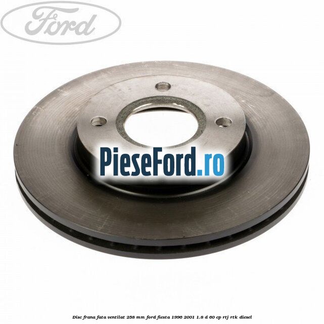Disc frana fata ventilat 258 mm Ford Fiesta 1996-2001 1.8 D 60 cp RTJ, RTK diesel