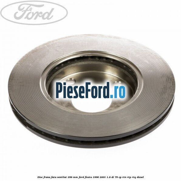 Disc frana fata ventilat 258 mm Ford Fiesta 1996-2001 1.8 DI 75 cp RTN, RTP, RTQ diesel