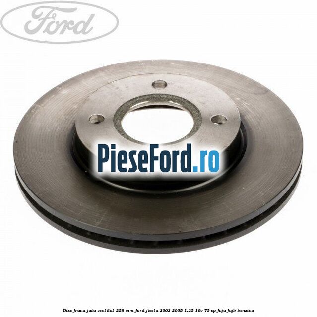 Disc frana fata ventilat 258 mm Ford Fiesta 2002-2005 1.25 16V 75 cp FUJA, FUJB benzina