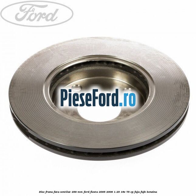 Disc frana fata ventilat 258 mm Ford Fiesta 2005-2008 1.25 16V 75 cp FUJA, FUJB benzina