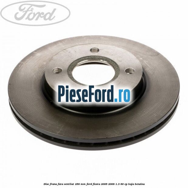 Disc frana fata ventilat 258 mm Ford Fiesta 2005-2008 1.3 60 cp BAJA benzina