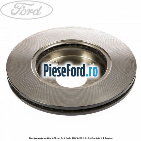 Disc frana fata ventilat 258 mm Ford Fiesta 2005-2008 1.4 16V 80 cp FXJA, FXJB benzina