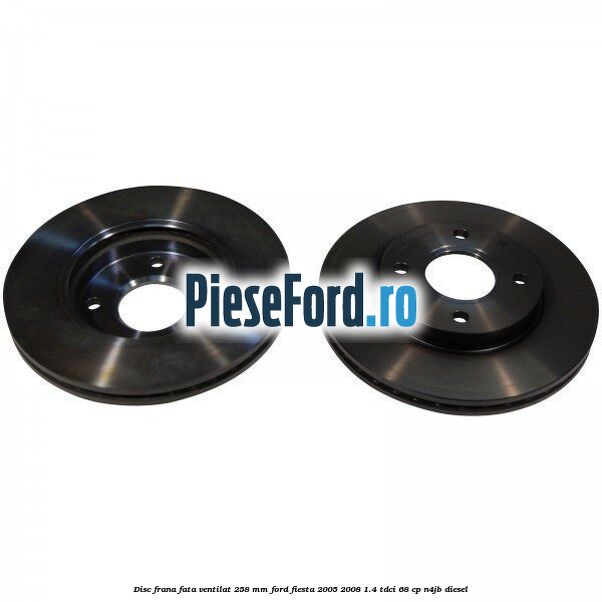 Disc frana fata ventilat 258 mm Ford Fiesta 2005-2008 1.4 TDCi 68 cp N4JB diesel