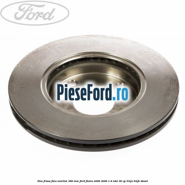 Disc frana fata ventilat 258 mm Ford Fiesta 2005-2008 1.6 TDCi 90 cp HHJA, HHJB diesel