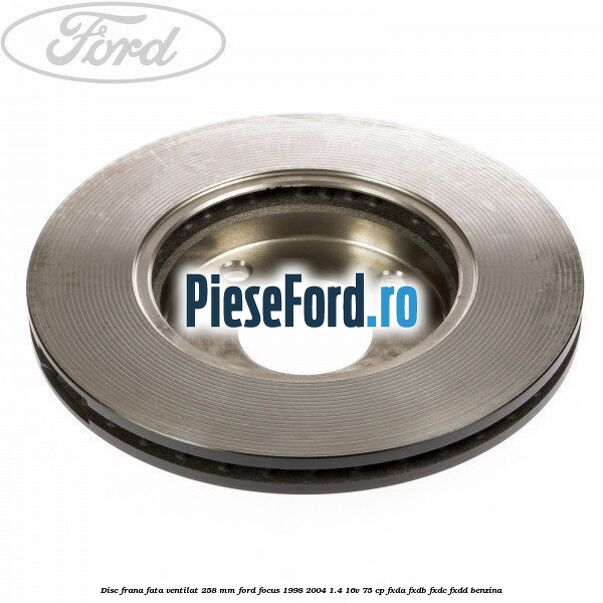Disc frana fata ventilat 258 mm Ford Focus 1998-2004 1.4 16V 75 cp Disc frana fata ventilat 258 mm Ford Focus 1998-2004 1.4 16V 75 cp FXDA, FXDB, FXDC, FXDD benzina