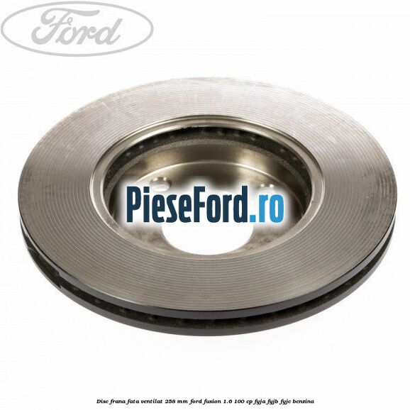 Disc frana fata ventilat 258 mm Ford Fusion 1.6 100 cp Disc frana fata ventilat 258 mm Ford Fusion 1.6 100 cp FYJA, FYJB, FYJC benzina