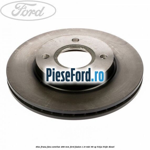 Disc frana fata ventilat 258 mm Ford Fusion 1.6 TDCi 90 cp Disc frana fata ventilat 258 mm Ford Fusion 1.6 TDCi 90 cp HHJA, HHJB diesel