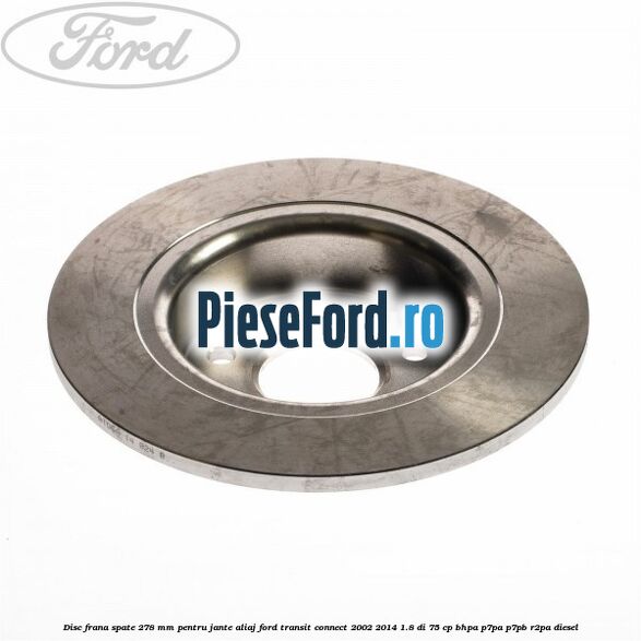 Disc frana spate 278 mm pentru jante aliaj Ford Transit Connect 2002-2014 1.8 Di 75 cp Disc frana spate 278 mm pentru jante aliaj Ford Transit Connect 2002-2014 1.8 Di 75 cp BHPA, P7PA, P7PB, R2PA diesel