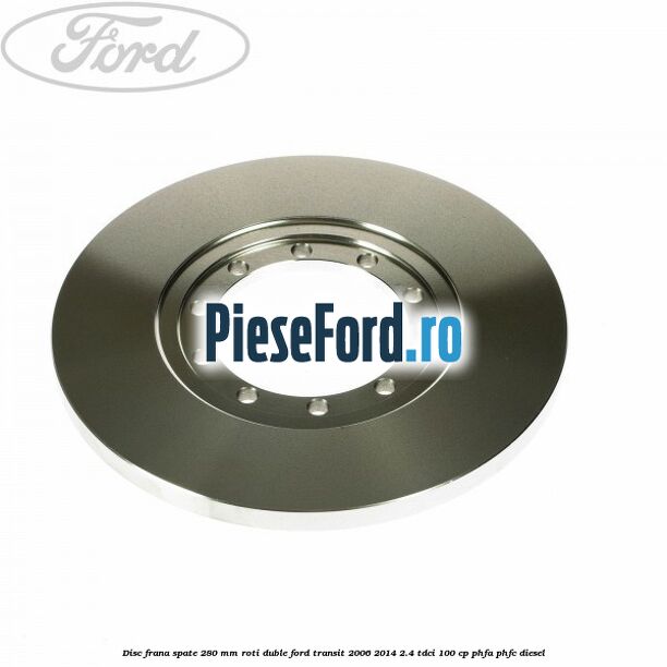 Disc frana spate 280 mm roti duble Ford Transit 2006-2014 2.4 TDCi 100 cp PHFA, PHFC diesel