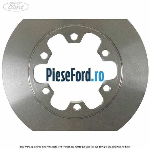 Disc frana spate 308 mm roti duble Ford Transit 2014-2018 2.0 EcoBlue 4x4 130 cp BKRA, YMR6, YMRA diesel