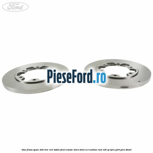 Disc frana spate 308 mm roti duble Ford Transit 2014-2018 2.0 EcoBlue RWD 105 cp BJRA, YLR6, YLRA diesel