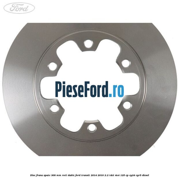 Disc frana spate 308 mm roti duble Ford Transit 2014-2018 2.2 TDCi 4x4 125 cp CY24, CYR5 diesel
