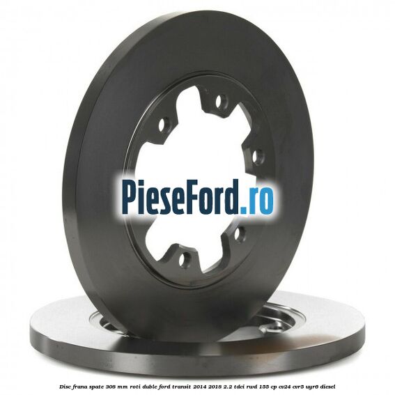 Disc frana spate 308 mm roti duble Ford Transit 2014-2018 2.2 TDCi RWD 155 cp Disc frana spate 308 mm roti duble Ford Transit 2014-2018 2.2 TDCi RWD 155 cp CV24, CVR5, UYR6 diesel