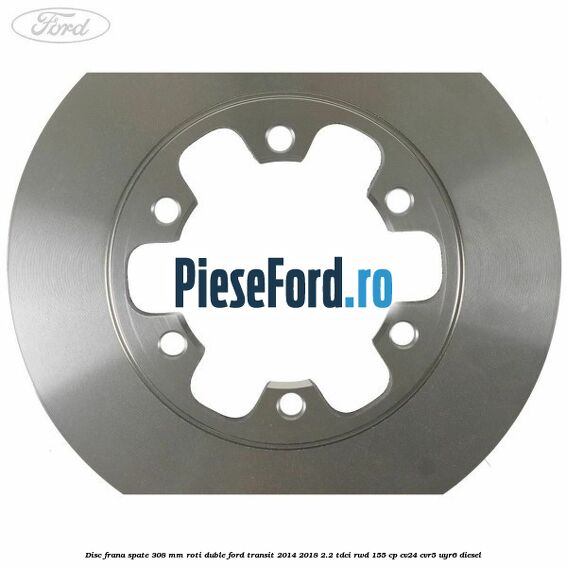 Disc frana spate 308 mm roti duble Ford Transit 2014-2018 2.2 TDCi RWD 155 cp Disc frana spate 308 mm roti duble Ford Transit 2014-2018 2.2 TDCi RWD 155 cp CV24, CVR5, UYR6 diesel