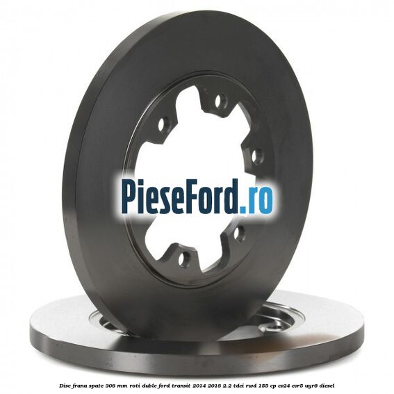 Disc frana spate 308 mm roti duble Ford Transit 2014-2018 2.2 TDCi RWD 155 cp Disc frana spate 308 mm roti duble Ford Transit 2014-2018 2.2 TDCi RWD 155 cp CV24, CVR5, UYR6 diesel