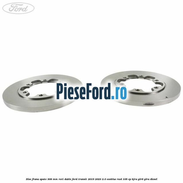 Disc frana spate 308 mm roti duble Ford Transit 2019-2023 2.0 EcoBlue RWD 105 cp BJRA, YLR6, YLRA diesel