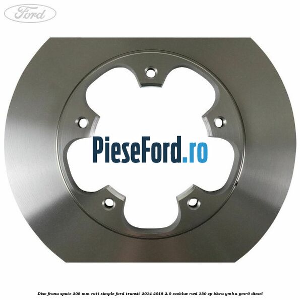 Disc frana spate 308 mm roti simple Ford Transit 2014-2018 2.0 EcoBlue RWD 130 cp Disc frana spate 308 mm roti simple Ford Transit 2014-2018 2.0 EcoBlue RWD 130 cp BKRA, YMHA, YMR6 diesel