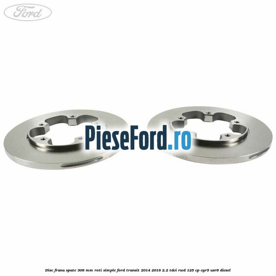 Disc frana spate 308 mm roti simple Ford Transit 2014-2018 2.2 TDCi RWD 125 cp Disc frana spate 308 mm roti simple Ford Transit 2014-2018 2.2 TDCi RWD 125 cp CYR5, USR6 diesel