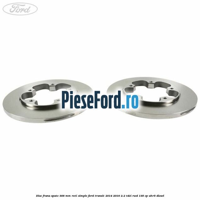 Disc frana spate 308 mm roti simple Ford Transit 2014-2018 2.2 TDCi RWD 135 cp UHR5 diesel