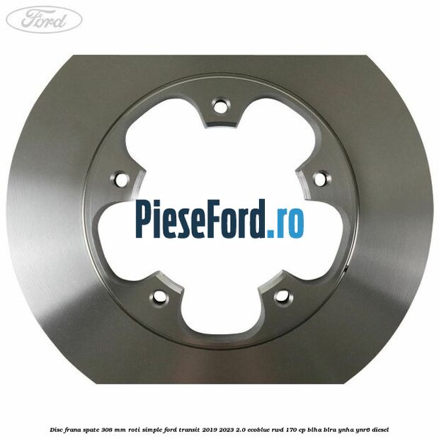 Disc frana spate 308 mm roti simple Ford Transit 2019-2023 2.0 EcoBlue RWD 170 cp BLHA, BLRA, YNHA, YNR6 diesel
