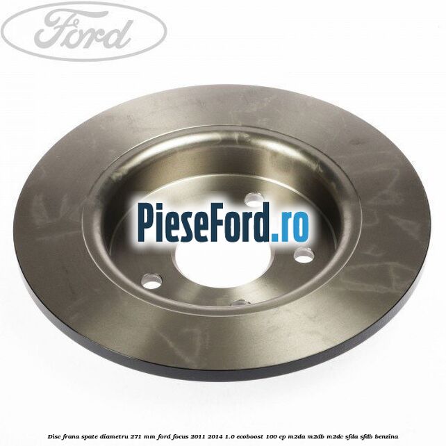 Disc frana spate diametru 271 mm Ford Focus 2011-2014 1.0 EcoBoost 100 cp M2DA, M2DB, M2DC, SFDA, SFDB benzina