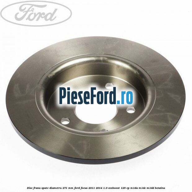 Disc frana spate diametru 271 mm Ford Focus 2011-2014 1.0 EcoBoost 125 cp Disc frana spate diametru 271 mm Ford Focus 2011-2014 1.0 EcoBoost 125 cp M1DA, M1DC, M1DD benzina
