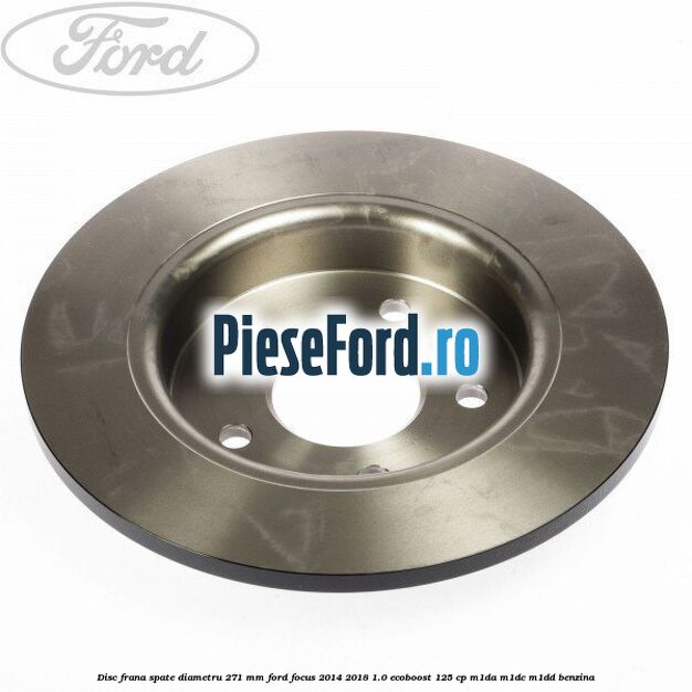 Disc frana spate diametru 271 mm Ford Focus 2014-2018 1.0 EcoBoost 125 cp M1DA, M1DC, M1DD benzina