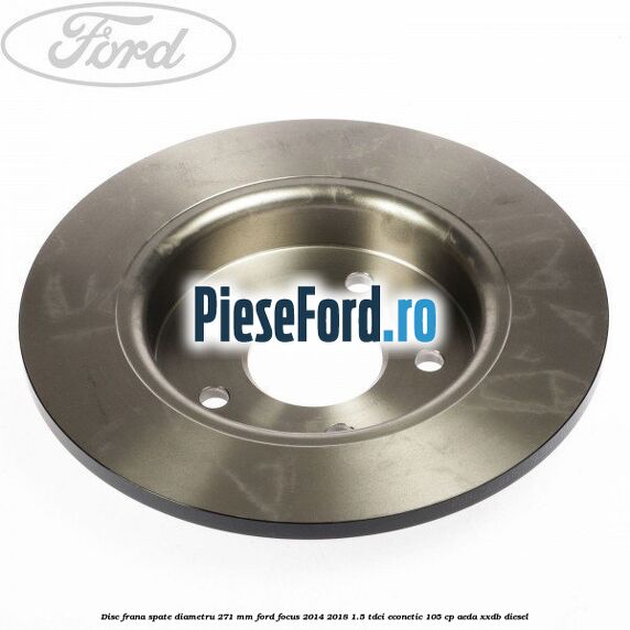 Disc frana spate diametru 271 mm Ford Focus 2014-2018 1.5 TDCi ECOnetic 105 cp Disc frana spate diametru 271 mm Ford Focus 2014-2018 1.5 TDCi ECOnetic 105 cp AEDA, XXDB diesel