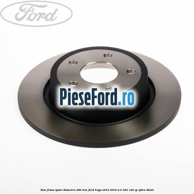 Disc frana spate diametru 280 mm Ford Kuga 2013-2016 2.0 TDCi 140 cp UFMA diesel
