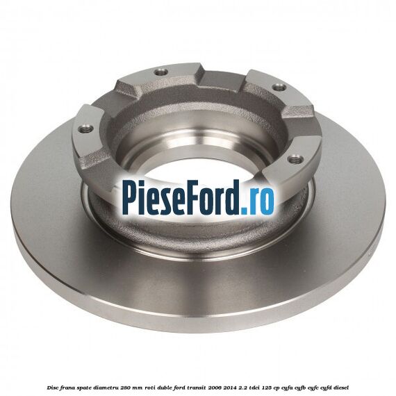 Disc frana spate diametru 280 mm roti duble Ford Transit 2006-2014 2.2 TDCi 125 cp CYFA, CYFB, CYFC, CYFD diesel