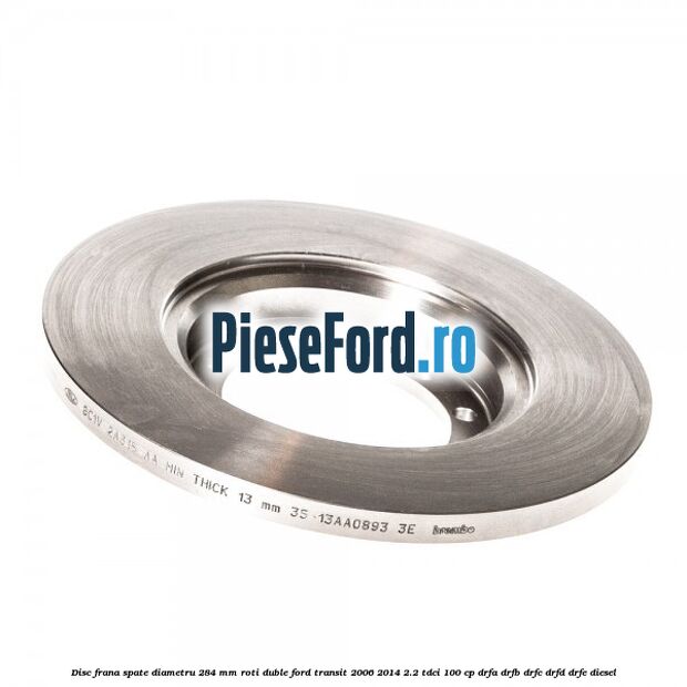 Disc frana spate diametru 284 mm roti duble Ford Transit 2006-2014 2.2 TDCi 100 cp Disc frana spate diametru 284 mm roti duble Ford Transit 2006-2014 2.2 TDCi 100 cp DRFA, DRFB, DRFC, DRFD, DRFE diesel