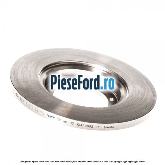 Disc frana spate diametru 284 mm roti duble Ford Transit 2006-2014 2.2 TDCi 125 cp CYFA, CYFB, CYFC, CYFD diesel