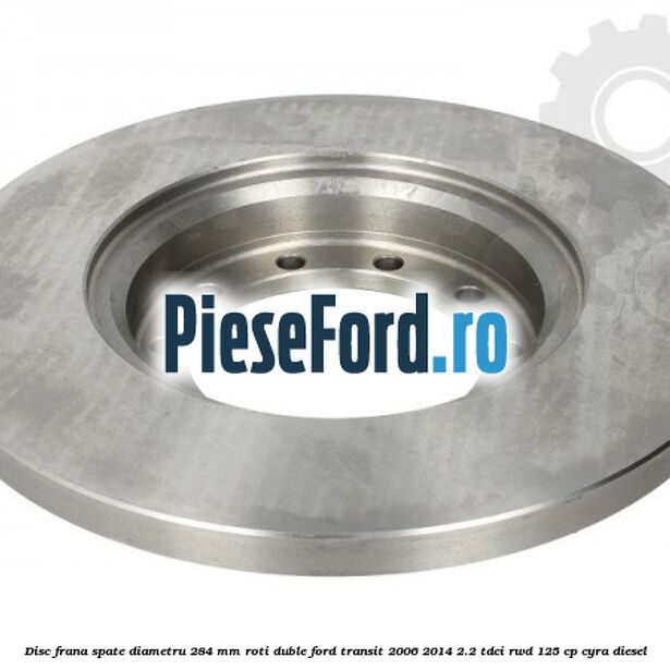 Disc frana spate diametru 284 mm roti duble Ford Transit 2006-2014 2.2 TDCi RWD 125 cp CYRA diesel