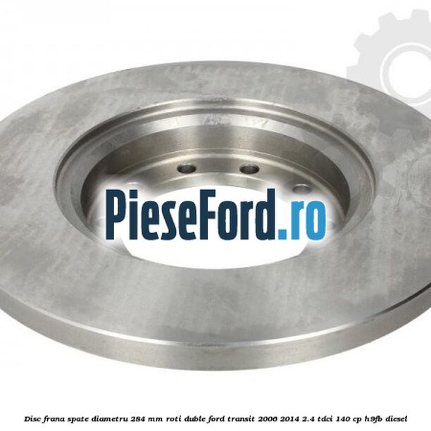 Disc frana spate diametru 284 mm roti duble Ford Transit 2006-2014 2.4 TDCi 140 cp H9FB diesel