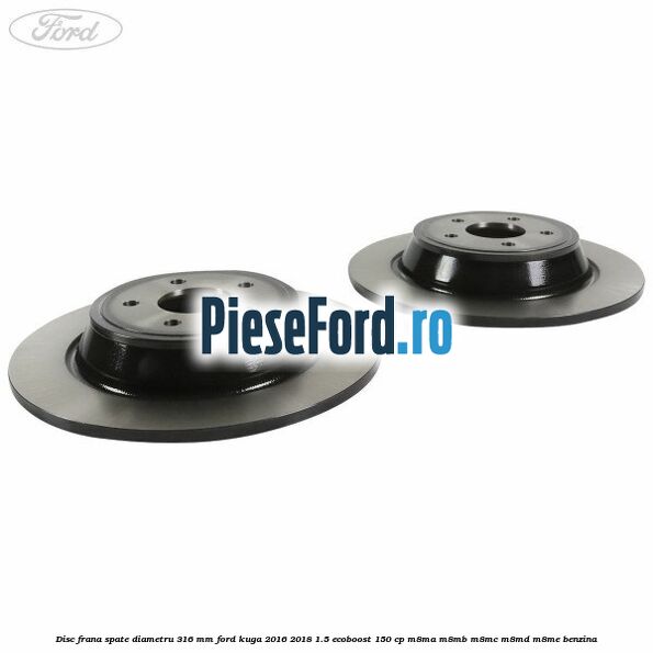 Disc frana spate diametru 316 mm Ford Kuga 2016-2018 1.5 EcoBoost 150 cp M8MA, M8MB, M8MC, M8MD, M8ME benzina