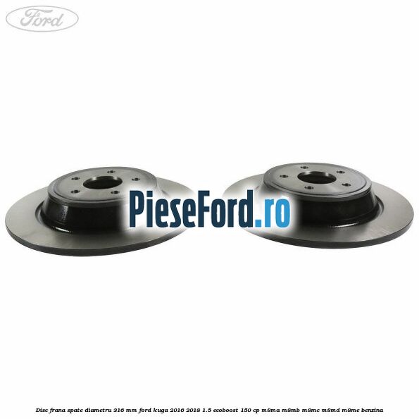 Disc frana spate diametru 316 mm Ford Kuga 2016-2018 1.5 EcoBoost 150 cp M8MA, M8MB, M8MC, M8MD, M8ME benzina