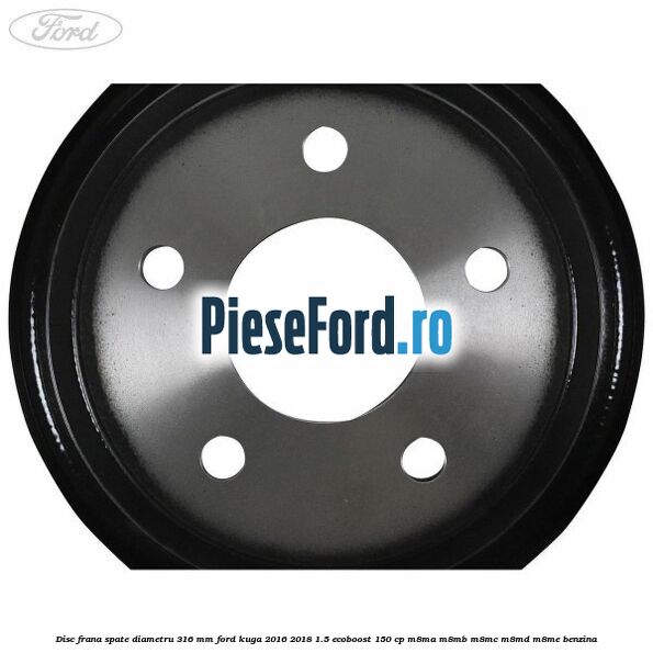 Disc frana spate diametru 316 mm Ford Kuga 2016-2018 1.5 EcoBoost 150 cp M8MA, M8MB, M8MC, M8MD, M8ME benzina