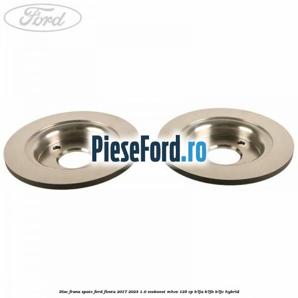 Disc frana spate Ford Fiesta 2017-2023 1.0 EcoBoost mHEV 125 cp B7JA, B7JB, B7JC Hybrid