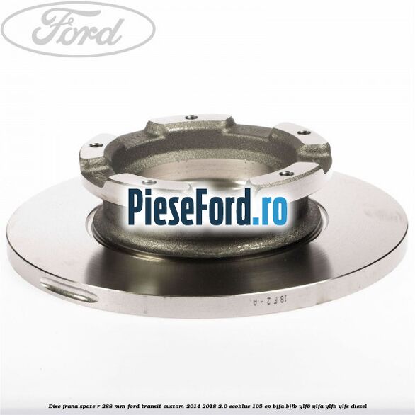 Disc frana spate R 288 MM Ford Transit Custom 2014-2018 2.0 EcoBlue 105 cp Disc frana spate R 288 MM Ford Transit Custom 2014-2018 2.0 EcoBlue 105 cp BJFA, BJFB, YLF6, YLFA, YLFB, YLFS diesel