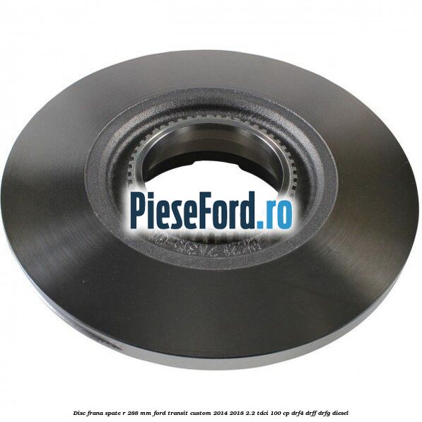 Disc frana spate R 288 MM Ford Transit Custom 2014-2018 2.2 TDCi 100 cp DRF4, DRFF, DRFG diesel