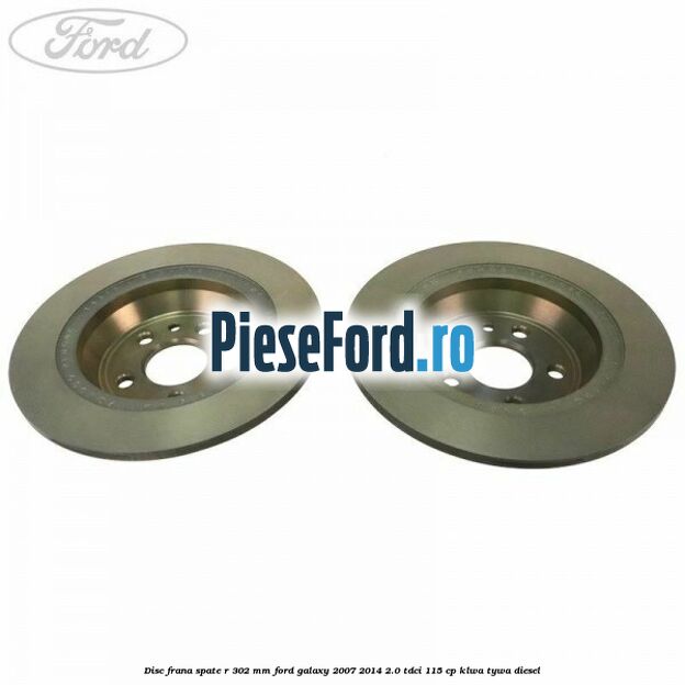 Disc frana spate R 302 mm Ford Galaxy 2007-2014 2.0 TDCi 115 cp KLWA, TYWA diesel