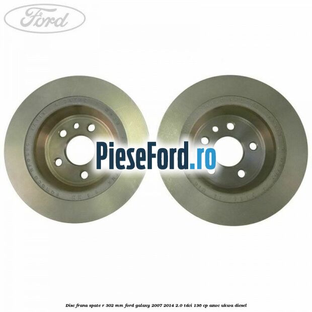 Disc frana spate R 302 mm Ford Galaxy 2007-2014 2.0 TDCi 136 cp AZWC, UKWA diesel