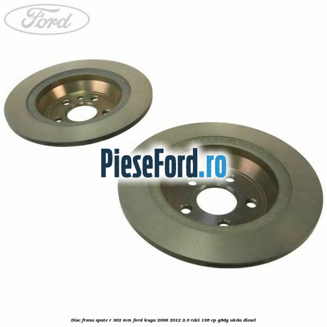 Disc frana spate R 302 mm Ford Kuga 2008-2012 2.0 TDCi 136 cp Disc frana spate R 302 mm Ford Kuga 2008-2012 2.0 TDCi 136 cp G6DG, UKDA diesel