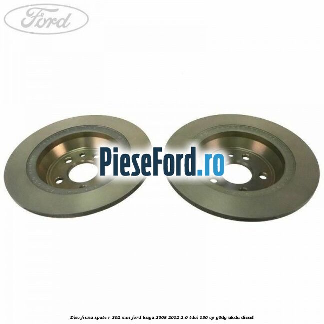 Disc frana spate R 302 mm Ford Kuga 2008-2012 2.0 TDCi 136 cp Disc frana spate R 302 mm Ford Kuga 2008-2012 2.0 TDCi 136 cp G6DG, UKDA diesel
