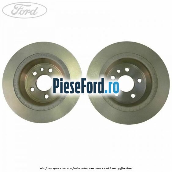 Disc frana spate R 302 mm Ford Mondeo 2008-2014 1.8 TDCi 100 cp FFBA diesel