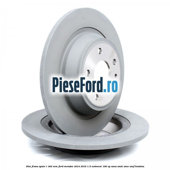 Disc frana spate R 302 mm Ford Mondeo 2014-2018 1.5 EcoBoost 160 cp UNCA, UNCB, UNCE, UNCF benzina