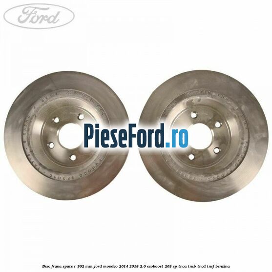 Disc frana spate R 302 mm Ford Mondeo 2014-2018 2.0 EcoBoost 203 cp TNCA, TNCB, TNCD, TNCF benzina