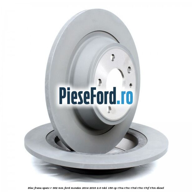 Disc frana spate R 302 mm Ford Mondeo 2014-2018 2.0 TDCi 150 cp T7CA, T7CC, T7CD, T7CE, T7CF, T7CN diesel
