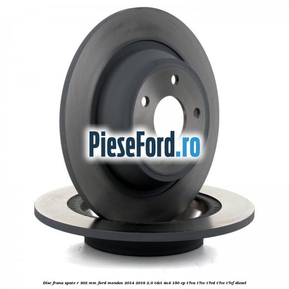Disc frana spate R 302 mm Ford Mondeo 2014-2018 2.0 TDCi 4x4 150 cp T7CA, T7CC, T7CD, T7CE, T7CF diesel